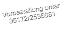 Vorbestellung unter 06172/2536061