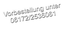 Vorbestellung unter 06172/2536061